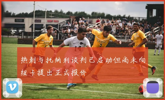 热刺与托纳利谈判已启动但尚未向纽卡提出正式报价