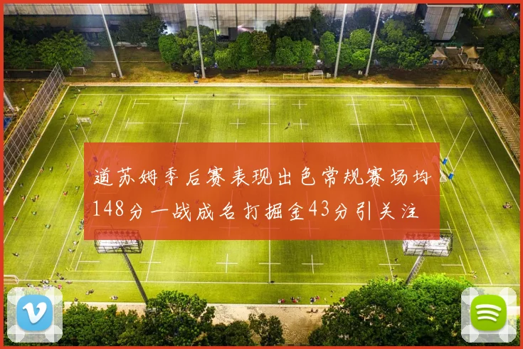 道苏姆季后赛表现出色常规赛场均148分一战成名打掘金43分引关注