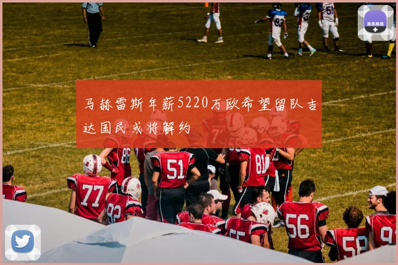马赫雷斯年薪5220万欧希望留队吉达国民或将解约