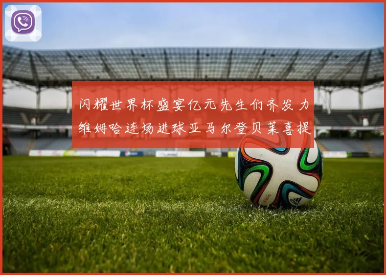 闪耀世界杯盛宴亿元先生们齐发力维姆哈连场进球亚马尔登贝莱喜提首球