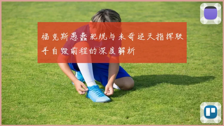 福克斯愚蠢犯规与米奇逆天指挥联手自毁前程的深度解析