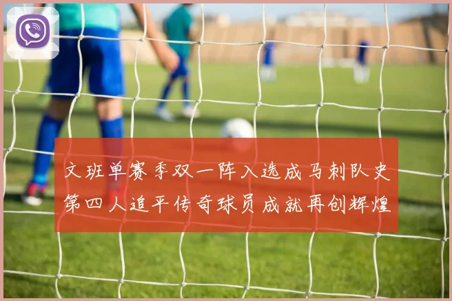 文班单赛季双一阵入选成马刺队史第四人追平传奇球员成就再创辉煌