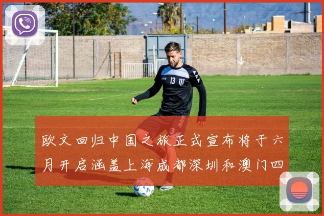欧文回归中国之旅正式宣布将于六月开启涵盖上海成都深圳和澳门四大城市