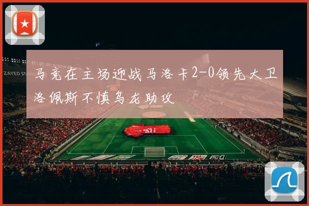 马竞在主场迎战马洛卡2-0领先大卫洛佩斯不慎乌龙助攻